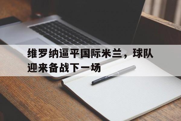 维罗纳逼平国际米兰，球队迎来备战下一场