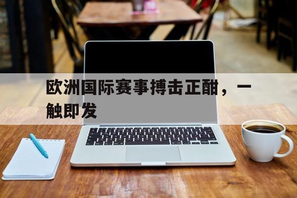 欧洲国际赛事搏击正酣，一触即发