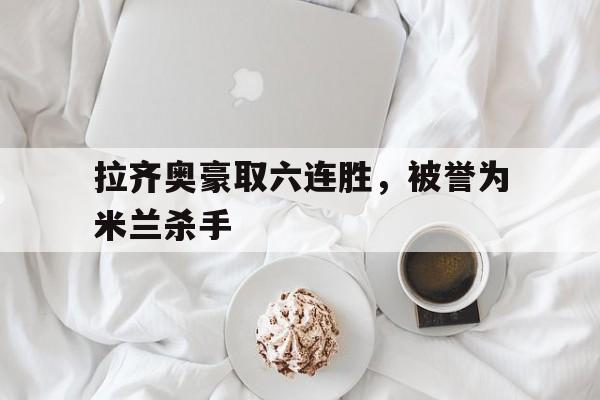 拉齐奥豪取六连胜，被誉为米兰杀手