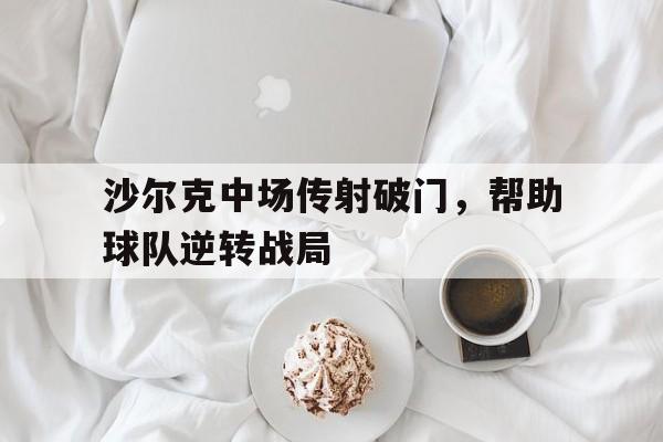 沙尔克中场传射破门，帮助球队逆转战局